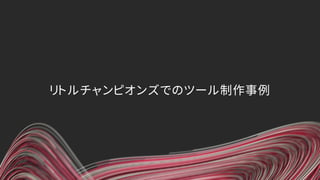 リトルチャンピオンズでのツール制作事例
 