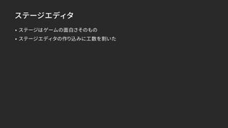 ステージエディタ
• ステージはゲームの面白さそのもの
• ステージエディタの作り込みに工数を割いた
 