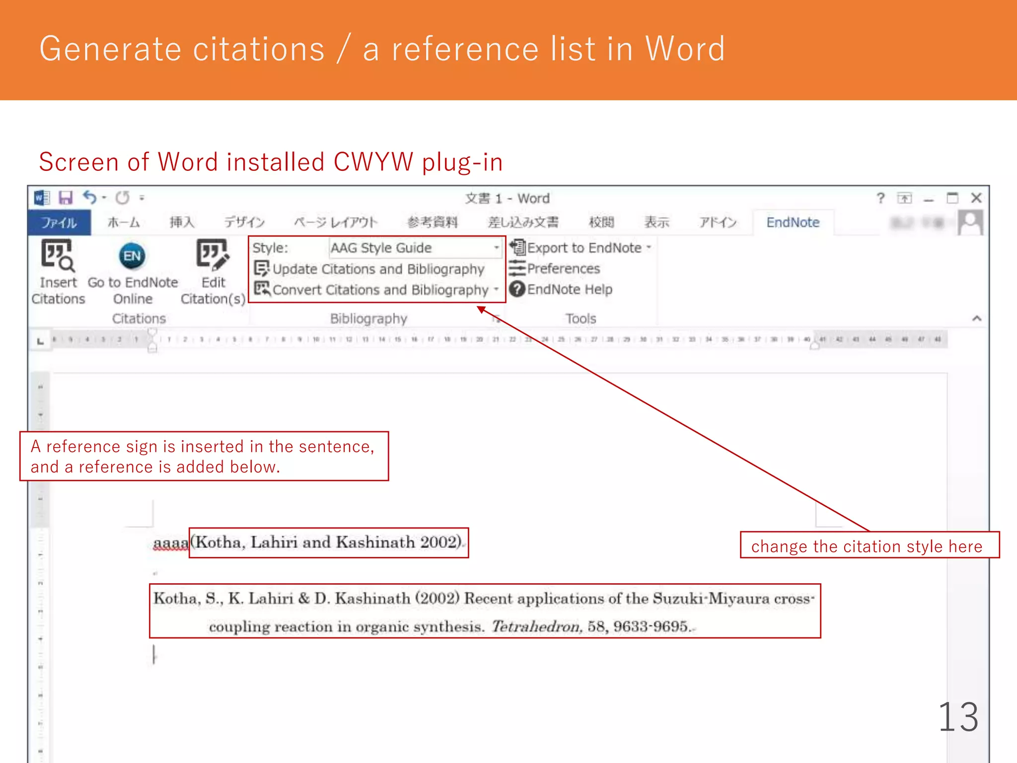13
Generate citations / a reference list in Word
Screen of Word installed CWYW plug-in
change the citation style here
A reference sign is inserted in the sentence,
and a reference is added below.
 