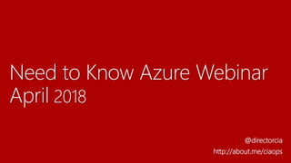 Need to Know Azure Webinar
April 2018
@directorcia
http://about.me/ciaops
 