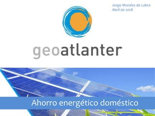 Ahorro energético doméstico
Jorge Morales de Labra
Abril de 2018
 