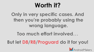 Worth it?
Only in very specific cases. And
then you’re probably using the
wrong language.
Too much effort involved…
But let D8/R8/Proguard do it for you!
 