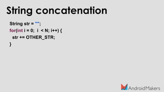 String concatenation
String str = "";
for(int i = 0; i < N; i++) {
str += OTHER_STR;
}
 