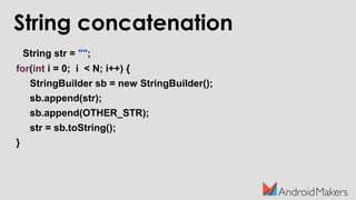 String str = "";
for(int i = 0; i < N; i++) {
StringBuilder sb = new StringBuilder();
sb.append(str);
sb.append(OTHER_STR);
str = sb.toString();
}
String concatenation
 
