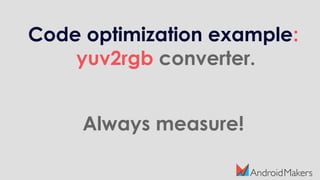 Code optimization example:
yuv2rgb converter.
Always measure!
 