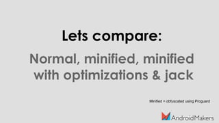 Lets compare:
Normal, minified, minified
with optimizations & jack
Minified = obfuscated using Proguard
 