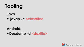 Tooling
Java
• javap -c <classfile>
Android:
•Dexdump -d <dexfile>
 