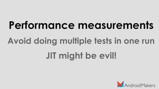 Performance measurements
Avoid doing multiple tests in one run
JIT might be evil!
 
