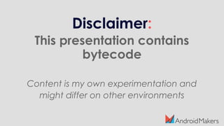 Disclaimer:
This presentation contains
bytecode
Content is my own experimentation and
might differ on other environments
 