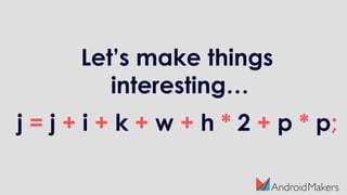 Let’s make things
interesting…
j = j + i + k + w + h * 2 + p * p;
 