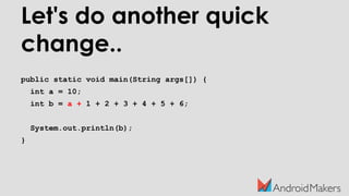 Let's do another quick
change..
public static void main(String args[]) {
int a = 10;
int b = a + 1 + 2 + 3 + 4 + 5 + 6;
System.out.println(b);
}
 