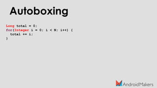 Autoboxing
Long total = 0;
for(Integer i = 0; i < N; i++) {
total += i;
}
 