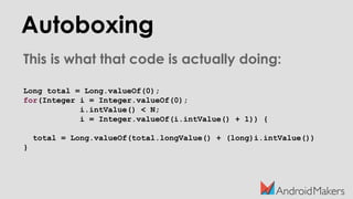 Autoboxing
This is what that code is actually doing:
Long total = Long.valueOf(0);
for(Integer i = Integer.valueOf(0);
i.intValue() < N;
i = Integer.valueOf(i.intValue() + 1)) {
total = Long.valueOf(total.longValue() + (long)i.intValue())
}
 