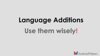 Language Additions
Use them wisely!
 