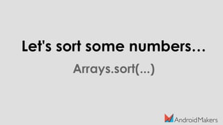 Let's sort some numbers…
Arrays.sort(...)
 