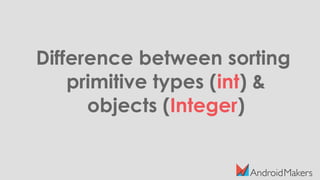 Difference between sorting
primitive types (int) &
objects (Integer)
 