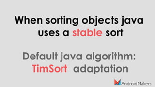 When sorting objects java
uses a stable sort
Default java algorithm:
TimSort adaptation
 