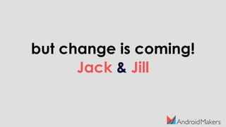 but change is coming!
Jack & Jill
 