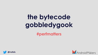 the bytecode
gobbledygook
#perfmatters
@rrafols
 