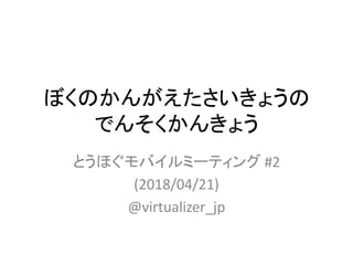 ぼくのかんがえたさいきょうの
でんそくかんきょう
とうほぐモバイルミーティング #2
(2018/04/21)
@virtualizer_jp
 