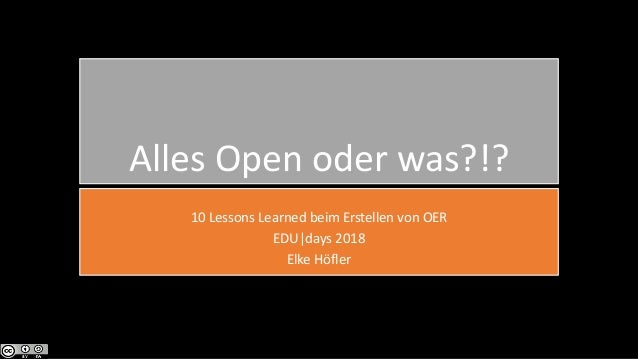Alles Open oder was?!?
10 Lessons Learned beim Erstellen von OER
EDU|days 2018
Elke H�fler
 