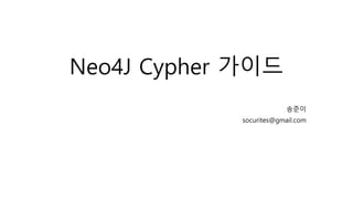 Neo4J Cypher 가이드
송준이
socurites@gmail.com
 