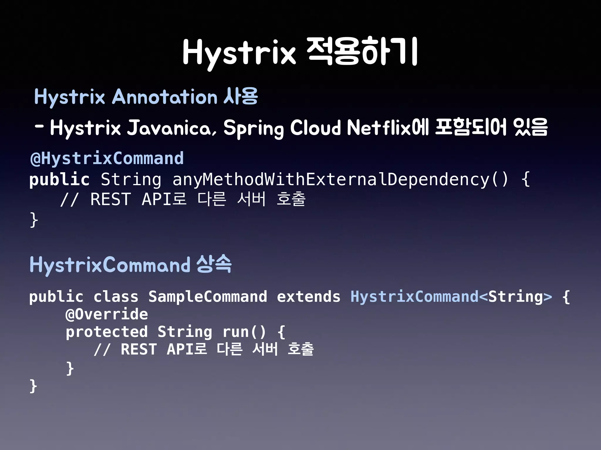 public String anyMethodWithExternalDependency() {
// REST API
}
@HystrixCommand
public class SampleCommand extends HystrixCommand<String> {
@Override
protected String run() {
// REST API
}
}
 