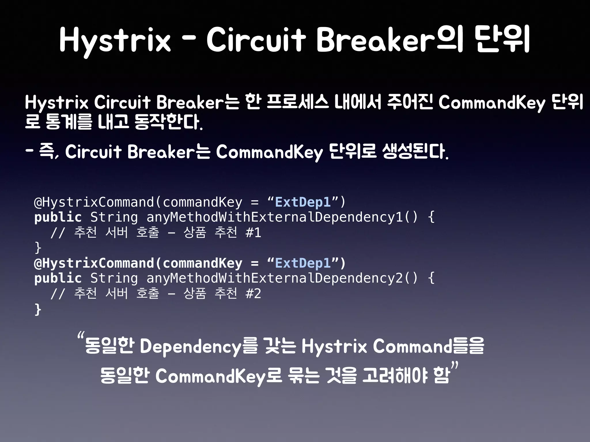 @HystrixCommand(commandKey = “ExtDep1”)
public String anyMethodWithExternalDependency1() {
// - #1
}
@HystrixCommand(commandKey = “ExtDep1”)
public String anyMethodWithExternalDependency2() {
// - #2
}
“
”
 