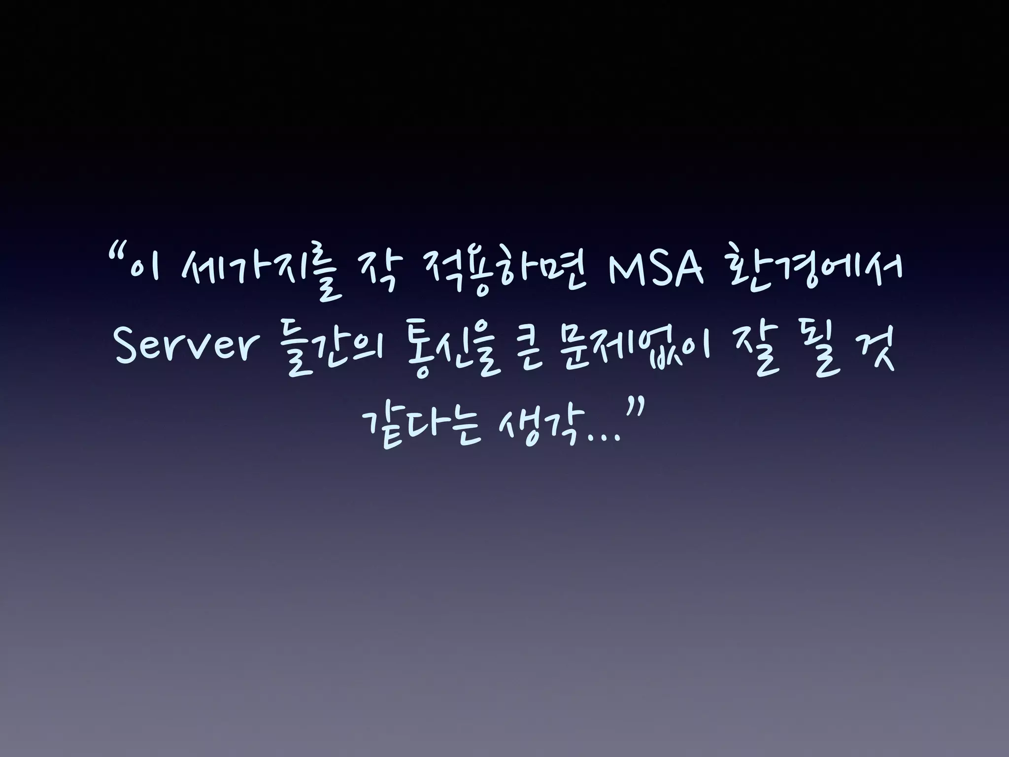 “이 세가지를 작 적용하면 MSA 환경에서
Server 들간의 통신을 큰 문제없이 잘 될 것
같다는 생각...”
 