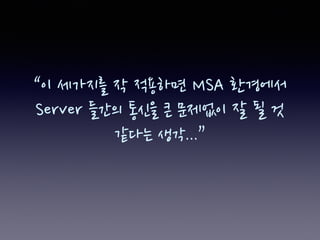 “이 세가지를 작 적용하면 MSA 환경에서
Server 들간의 통신을 큰 문제없이 잘 될 것
같다는 생각...”
 