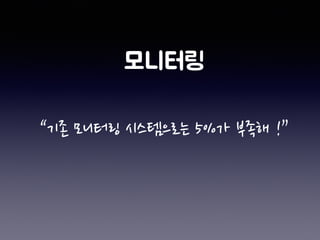 “기존 모니터링 시스템으로는 5%가 부족해 !”
 