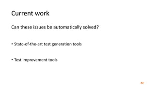 Current	work
Can	these	issues	be	automatically	solved?	
• State-of-the-art	test	generation	tools	
• Test	improvement	tools
22
 