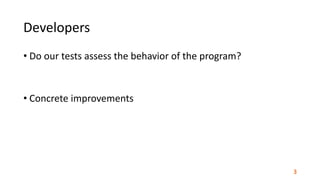 Developers
• Do	our	tests	assess	the	behavior	of	the	program?	
• Concrete	improvements
3
 