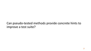 Can	pseudo-tested	methods	provide	concrete	hints	to	
improve	a	test	suite?
7
 