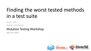 Finding	the	worst	tested	methods	
in	a	test	suite
Oscar	L.	Vera	
DiverSE	–	Inria	Rennes	
Mutation	Testing	Workshop	
April	...