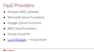 FaaS Providers
● Amazon AWS Lambda
● Microsoft Azure Functions
● Google Cloud Functions
● IBM Cloud Functions
● Oracle Cloud Fn
● LunchBadger, + many more
 