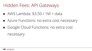 Hidden Fees: API Gateways
● AWS Lambda: $3.50 / 1M + data
● Azure Functions: no extra cost necessary
● Google Cloud Functions: no extra cost
necessary
 