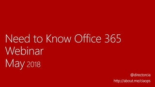 Need to Know Office 365
Webinar
May 2018
@directorcia
http://about.me/ciaops
 