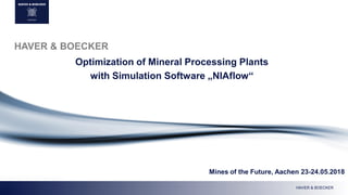 HAVER & BOECKER
HAVER & BOECKER
Optimization of Mineral Processing Plants
with Simulation Software „NIAflow“
Mines of the Future, Aachen 23-24.05.2018
 