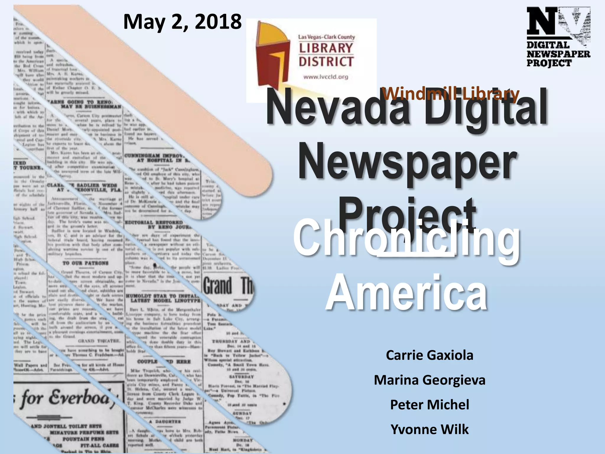 Nevada Digital
Newspaper
ProjectChronicling
America
Carrie Gaxiola
Marina Georgieva
Peter Michel
Yvonne Wilk
May 2, 2018
Windmill Library
 