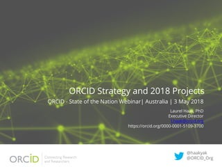 ORCID Strategy and 2018 Projects
ORCID - State of the Nation Webinar| Australia | 3 May 2018
Laurel Haak, PhD
Executive Director
l.haak@orcid.org
https://orcid.org/0000-0001-5109-3700
@haakyak
@ORCID_Org
 