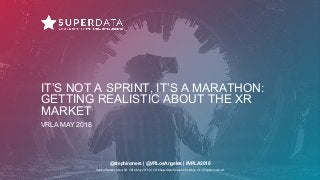 Getting Realistic About XR, VRLA May 2018 | © 2018 SuperData Research Holdings, Inc. All rights reserved.
IT’S NOT A SPRINT, IT’S A MARATHON:
GETTING REALISTIC ABOUT THE XR
MARKET
VRLA MAY 2018
@stephinaners | @VRLosAngeles | #VRLA2018
 