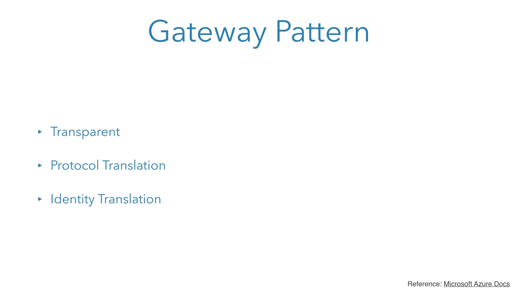 Gateway Pattern
‣ Transparent
‣ Protocol Translation
‣ Identity Translation
Reference: Microsoft Azure Docs
 