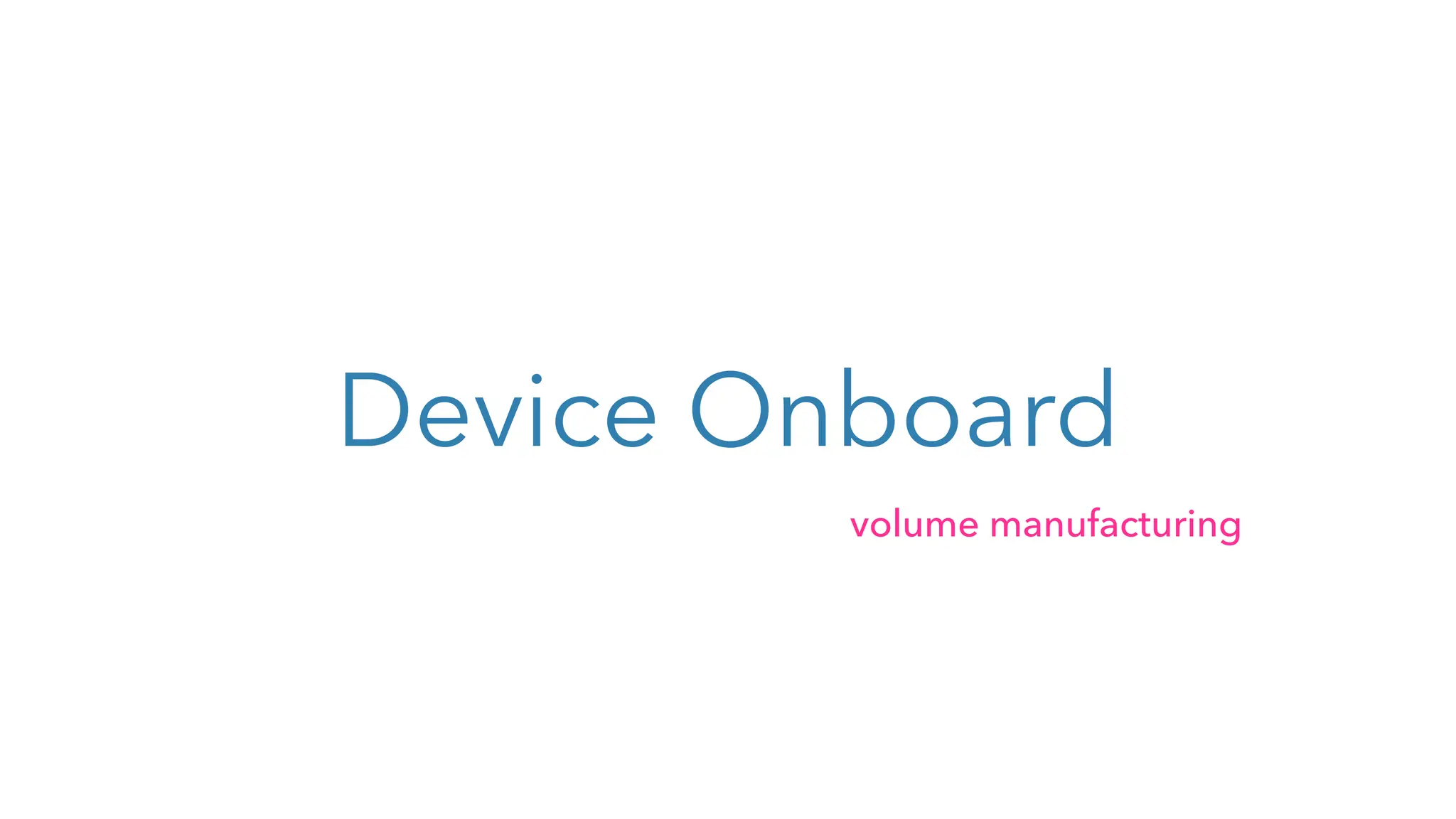 Device Onboard
volume manufacturing
 