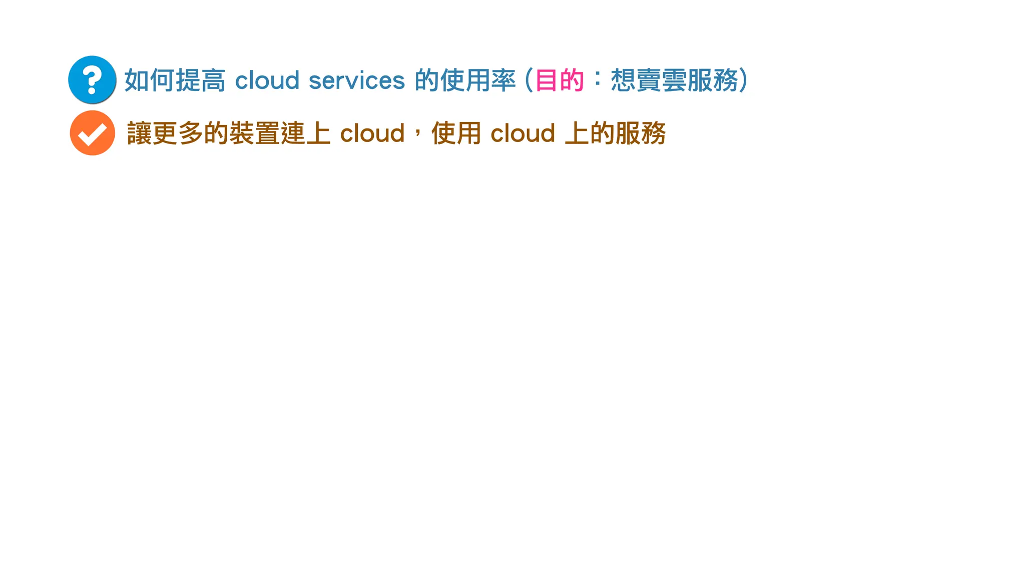 如何提高 cloud services 的使用率 (目的：想賣雲服務)
讓更多的裝置連上 cloud，使用 cloud 上的服務
 