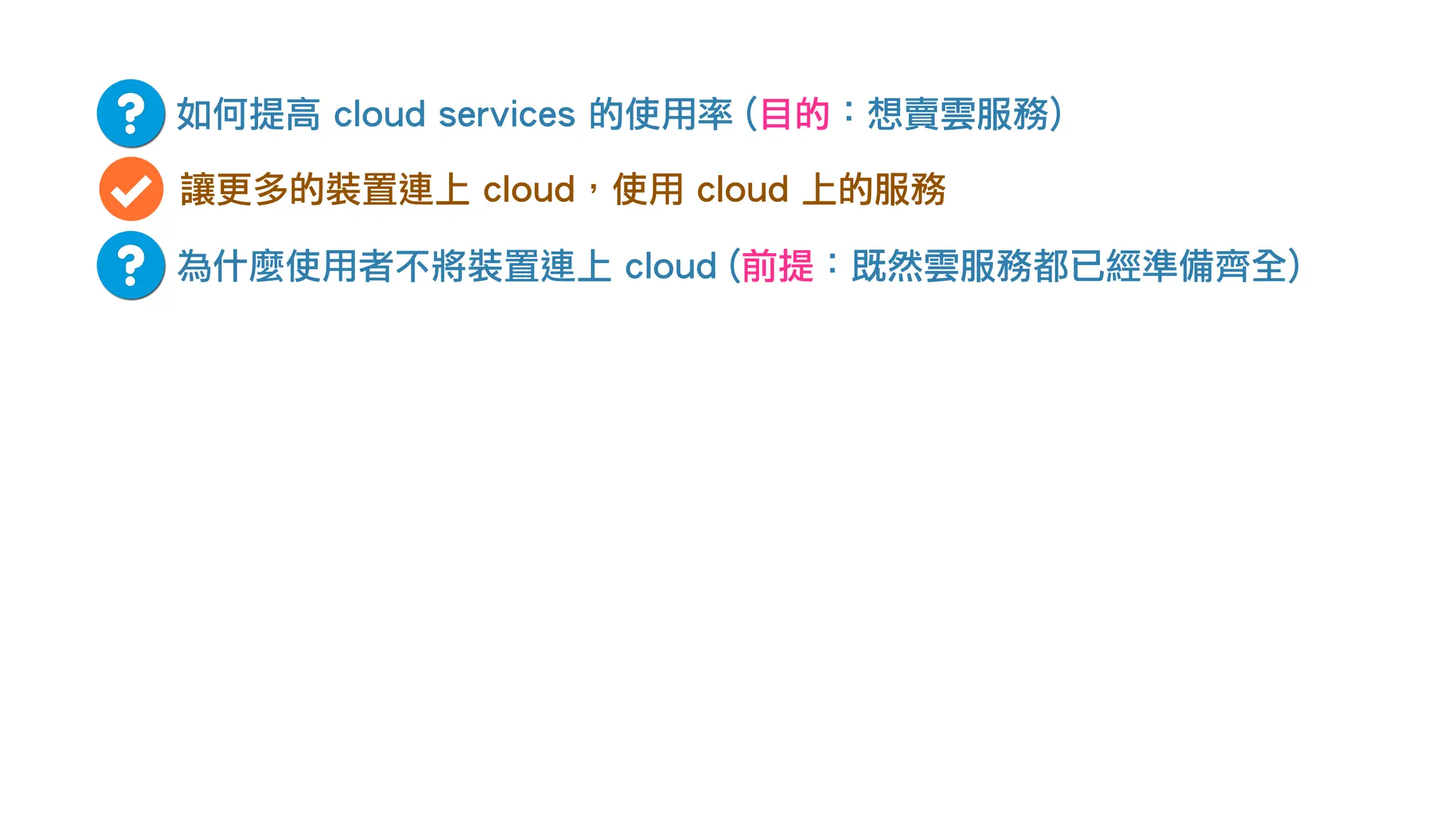 如何提高 cloud services 的使用率 (目的：想賣雲服務)
讓更多的裝置連上 cloud，使用 cloud 上的服務
為什麼使用者不將裝置連上 cloud (前提：既然雲服務都已經準備齊全)
 