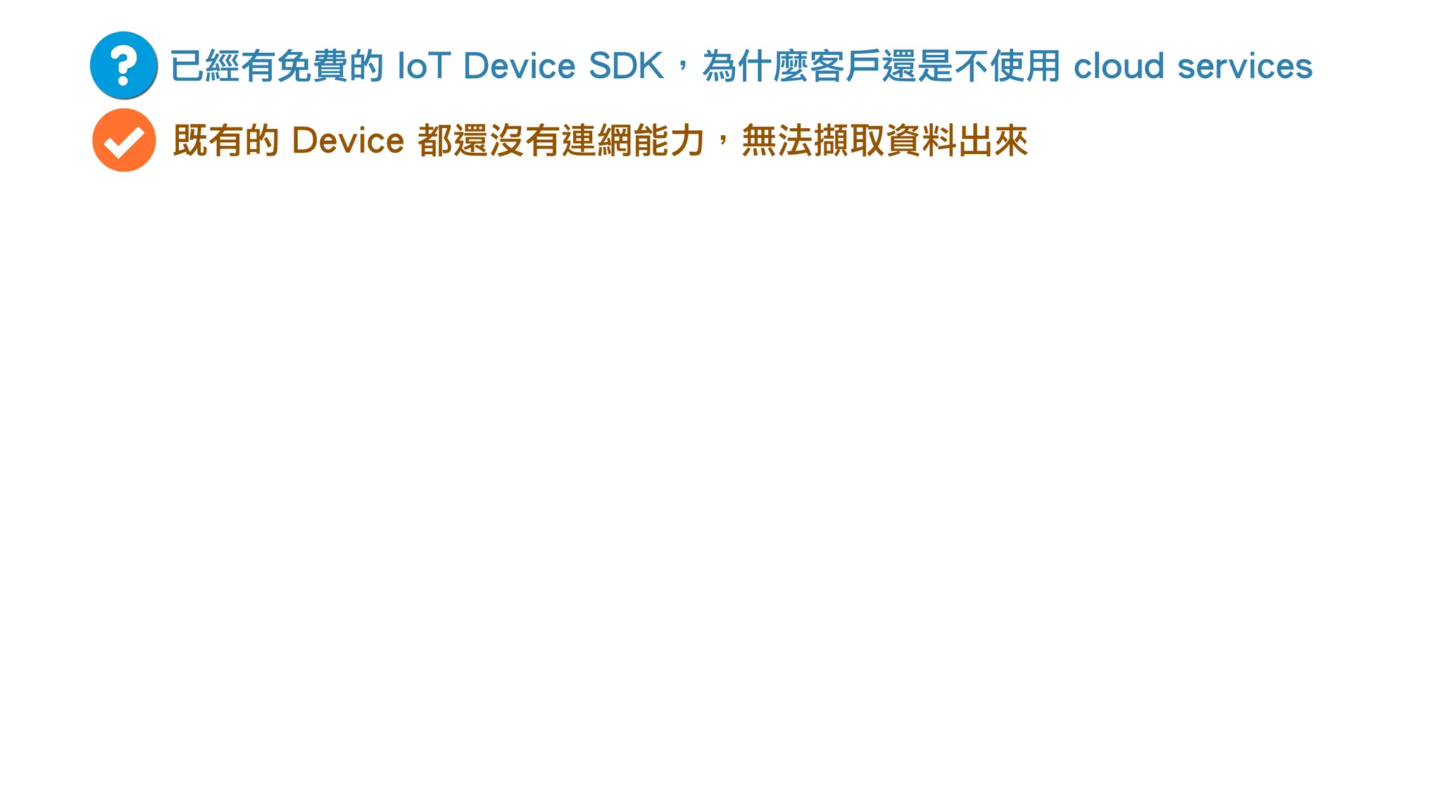 已經有免費的 IoT Device SDK，為什麼客戶還是不使用 cloud services
既有的 Device 都還沒有連網能力，無法擷取資料出來
 