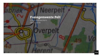 Made
www.haveitmade.be
Kroonstraat 170
2140 Antwerpen
Fusiegemeente Pelt
Info medewerkers
08/05/2018
 