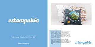 El mundo en que vivimos nos lleva hacia la producción
en serie, a abaratar costes y a que todos adaptemos
las mismas reglas, las mismas modas. En Estampable
buscamos la diferenciación y la personalización. Somos
rebeldes y queremos que te sientas diferente y encuen-
tres productos y diseños diferentes para ti, para tu hogar,
¡para crear tu propio estilo!
Internet nos permite poner de acuerdo a diseñado-
res que vuelcan toda su creatividad en su trabajo, con
usuarios que buscan algo diferente. Y en Estampable nos
hace mucha mucha ilusión trabajar para unir a las dos
partes.WWW.ESTAMPABLE.COM
CREA AQUELLO QUE SUEÑAS
 