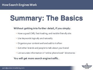 pam@pamannmarketing.com
How Search Engines Work
Without getting into further detail, if you simply:
▪ Have a good CMS, fas...